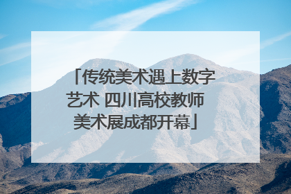 传统美术遇上数字艺术 四川高校教师美术展成都开幕