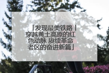发现最美铁路丨穿越黄土高原的红色动脉 赓续革命老区的奋进新篇