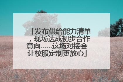 发布供给能力清单，现场达成初步合作意向……这场对接会让校服定制更放心