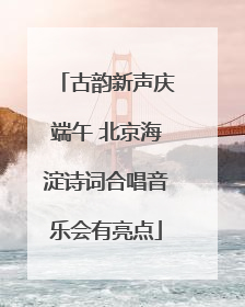 古韵新声庆端午 北京海淀诗词合唱音乐会有亮点
