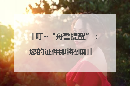 叮~“舟警提醒”：您的证件即将到期