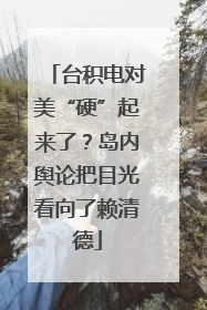 台积电对美“硬”起来了？岛内舆论把目光看向了赖清德