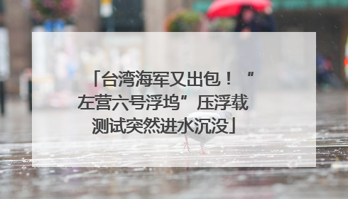 台湾海军又出包！“左营六号浮坞”压浮载测试突然进水沉没
