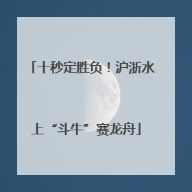 十秒定胜负！沪浙水上“斗牛”赛龙舟