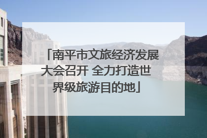 南平市文旅经济发展大会召开 全力打造世界级旅游目的地