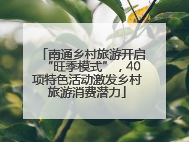 南通乡村旅游开启“旺季模式”，40项特色活动激发乡村旅游消费潜力