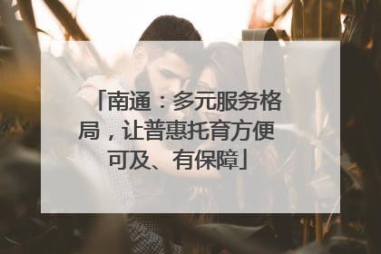 南通：多元服务格局，让普惠托育方便可及、有保障