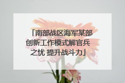 南部战区海军某部创新工作模式解官兵之忧 提升战斗力