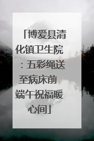博爱县清化镇卫生院：五彩绳送至病床前 端午祝福暖心间