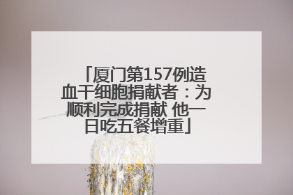 厦门第157例造血干细胞捐献者：为顺利完成捐献 他一日吃五餐增重
