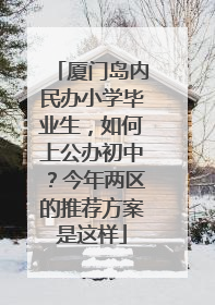 厦门岛内民办小学毕业生，如何上公办初中？今年两区的推荐方案是这样
