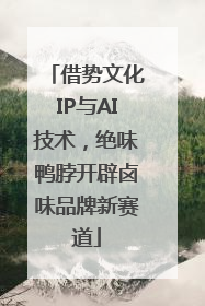 借势文化IP与AI技术，绝味鸭脖开辟卤味品牌新赛道