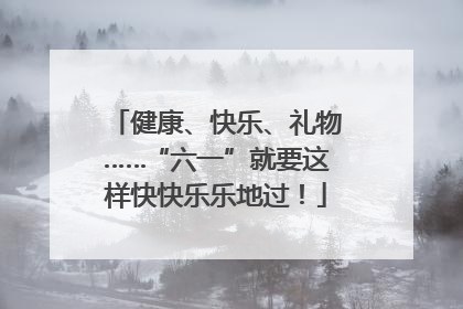 健康、快乐、礼物……“六一”就要这样快快乐乐地过！