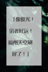 像极光！见者好运！福州天空刷屏了！