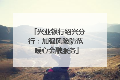 兴业银行绍兴分行：加强风险防范 暖心金融服务