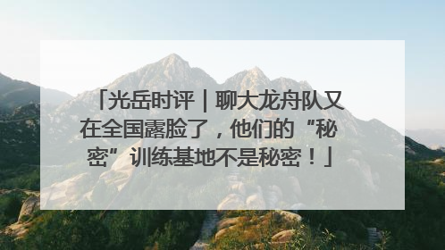 光岳时评｜聊大龙舟队又在全国露脸了，他们的“秘密”训练基地不是秘密！