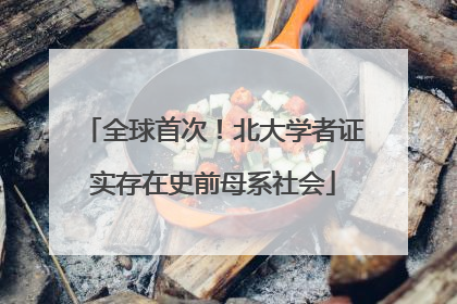 全球首次！北大学者证实存在史前母系社会