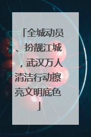 全城动员、扮靓江城，武汉万人清洁行动擦亮文明底色