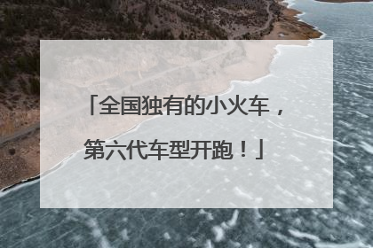 全国独有的小火车，第六代车型开跑！