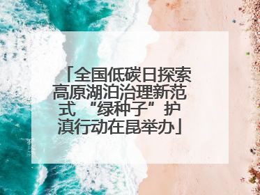 全国低碳日探索高原湖泊治理新范式 “绿种子”护滇行动在昆举办