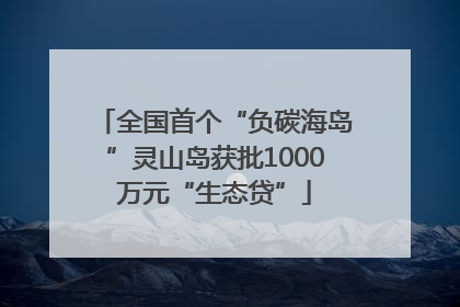 全国首个“负碳海岛”灵山岛获批1000万元“生态贷”