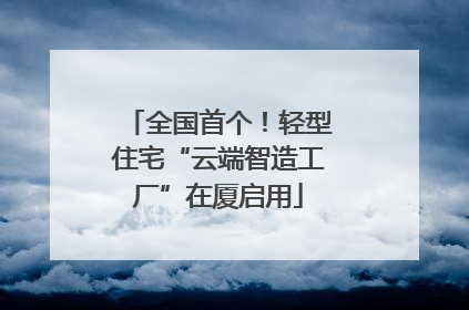 全国首个！轻型住宅“云端智造工厂”在厦启用