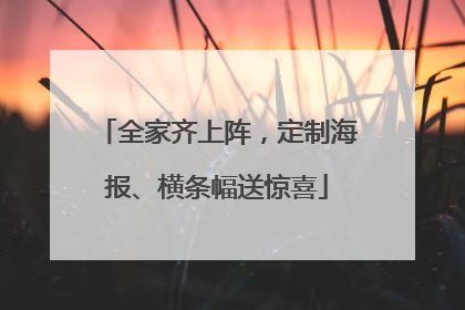 全家齐上阵，定制海报、横条幅送惊喜