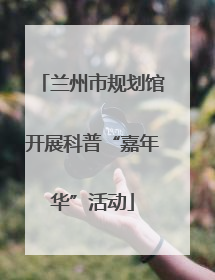 兰州市规划馆开展科普“嘉年华”活动