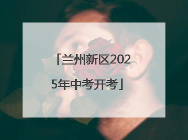 兰州新区2025年中考开考