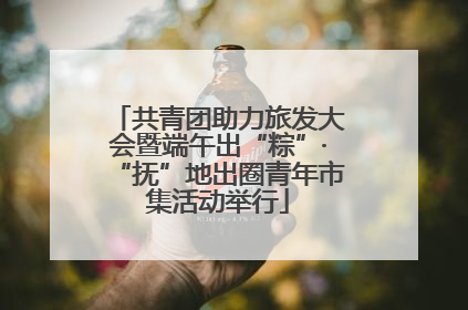共青团助力旅发大会暨端午出“粽”·“抚”地出圈青年市集活动举行