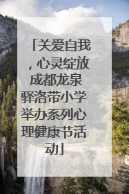 关爱自我，心灵绽放 成都龙泉驿洛带小学举办系列心理健康节活动