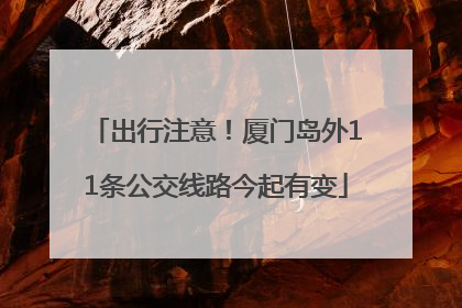出行注意！厦门岛外11条公交线路今起有变