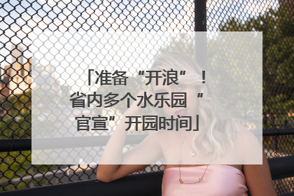 准备“开浪”！省内多个水乐园“官宣”开园时间
