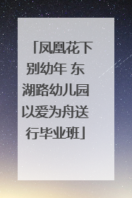 凤凰花下别幼年 东湖路幼儿园以爱为舟送行毕业班