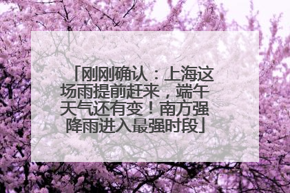 刚刚确认：上海这场雨提前赶来，端午天气还有变！南方强降雨进入最强时段