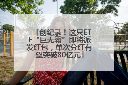 创纪录！这只ETF“巨无霸”即将派发红包，单次分红有望突破80亿元