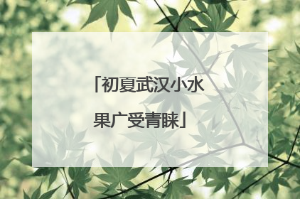 初夏武汉小水果广受青睐
