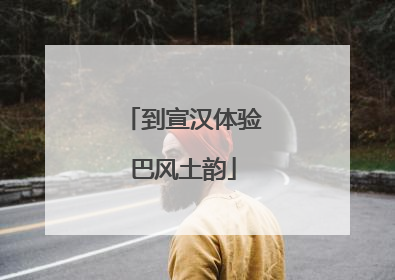 到宣汉体验巴风土韵