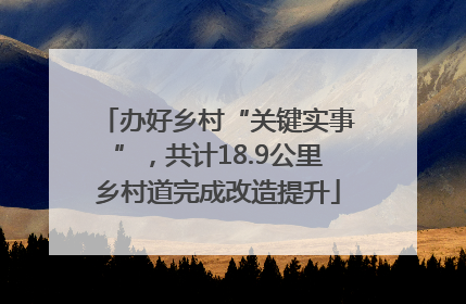 办好乡村“关键实事”，共计18.9公里乡村道完成改造提升