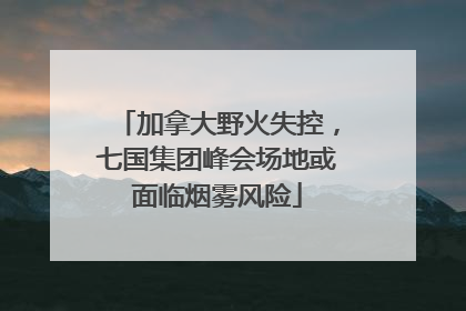 加拿大野火失控，七国集团峰会场地或面临烟雾风险