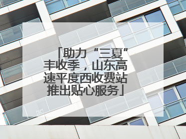 助力“三夏”丰收季，山东高速平度西收费站推出贴心服务