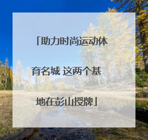 助力时尚运动体育名城 这两个基地在彭山授牌