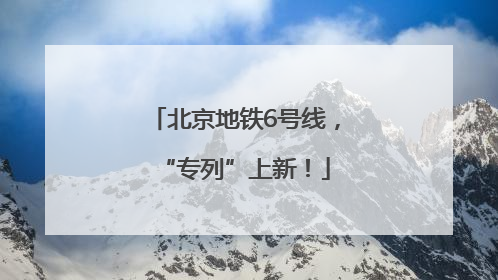 北京地铁6号线，“专列”上新！