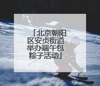 北京朝阳区安贞街道举办端午包粽子活动