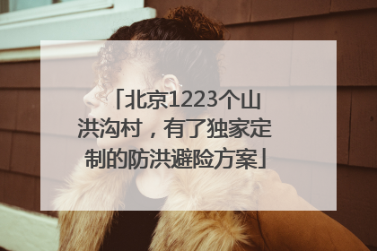 北京1223个山洪沟村，有了独家定制的防洪避险方案