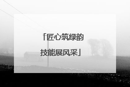 匠心筑绿韵 技能展风采