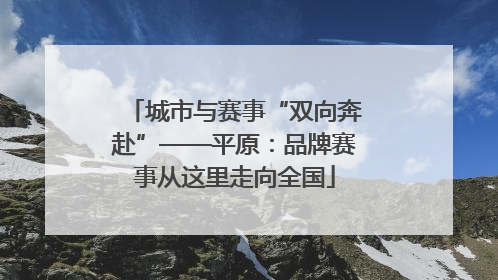 城市与赛事“双向奔赴”——平原：品牌赛事从这里走向全国