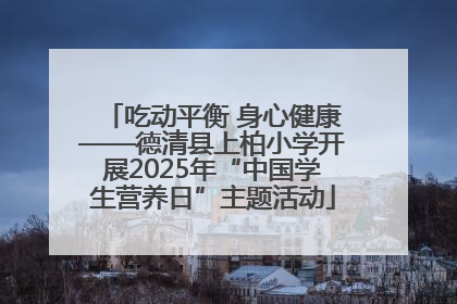 吃动平衡 身心健康——德清县上柏小学开展2025年“中国学生营养日”主题活动