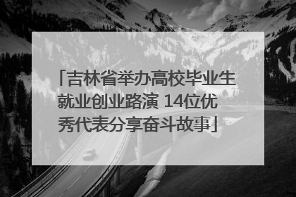 吉林省举办高校毕业生就业创业路演 14位优秀代表分享奋斗故事
