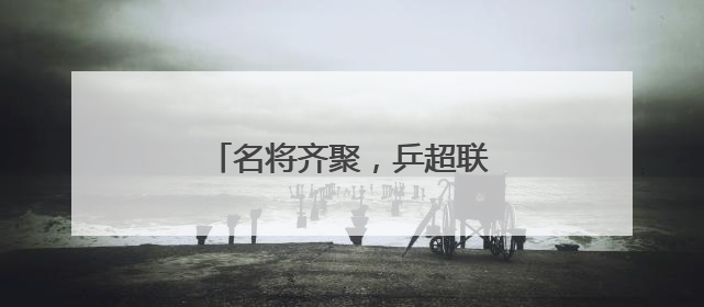 名将齐聚，乒超联赛燃动未来之城